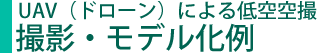 UAV（ドローン）による低空空撮 撮影・モデル例